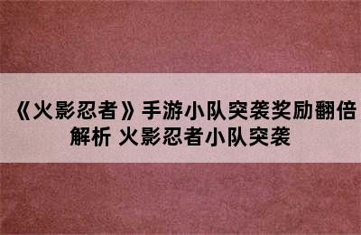 《火影忍者》手游小队突袭奖励翻倍解析 火影忍者小队突袭